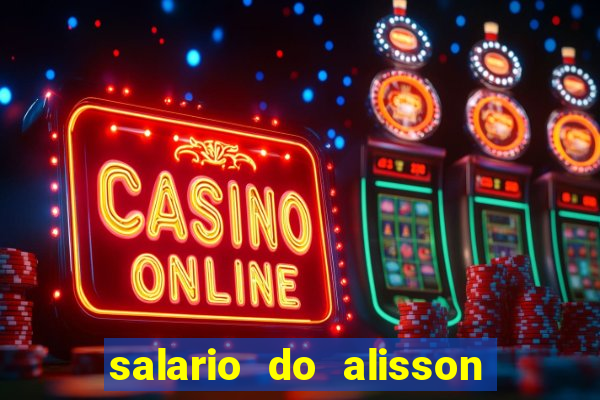 salario do alisson no liverpool