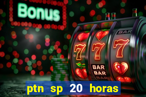 ptn sp 20 horas de hoje