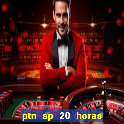 ptn sp 20 horas de hoje