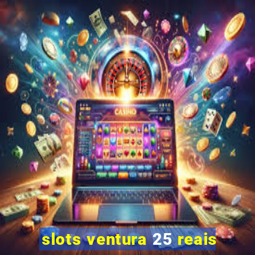 slots ventura 25 reais