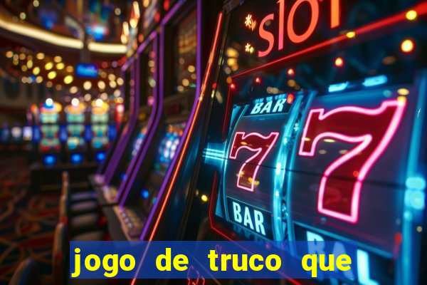 jogo de truco que ganha dinheiro de verdade