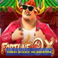 videos privacy mc pipokinha