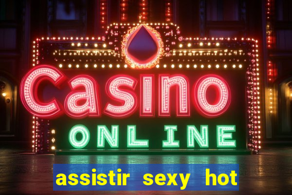 assistir sexy hot online gratis