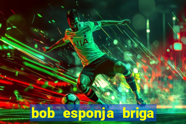 bob esponja briga nos corais