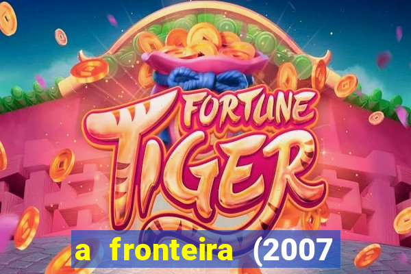 a fronteira (2007 filme completo download)