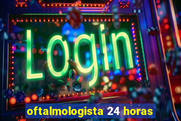 oftalmologista 24 horas