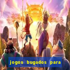 jogos bugados para ganhar dinheiro