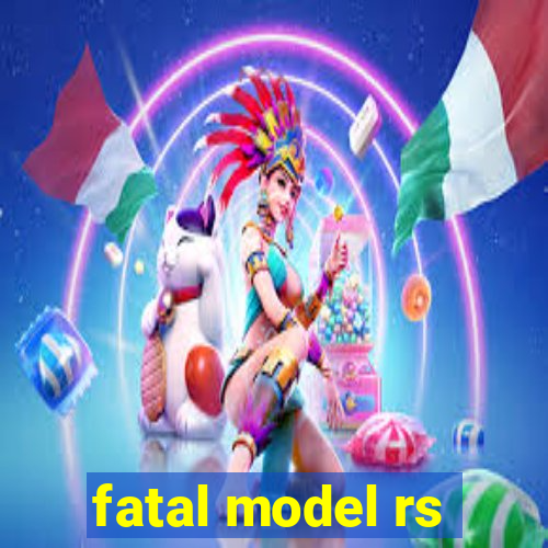 fatal model rs