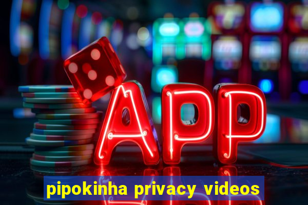 pipokinha privacy videos