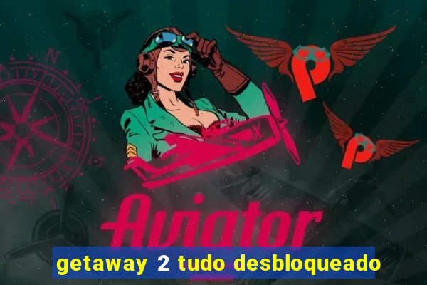 getaway 2 tudo desbloqueado