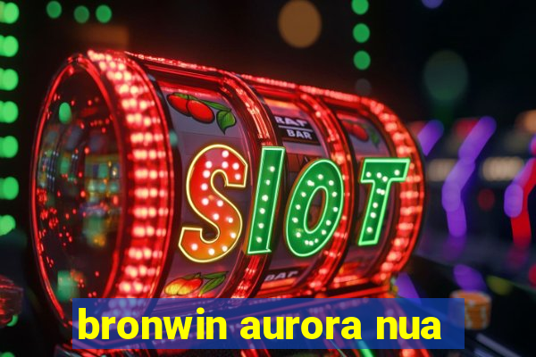 bronwin aurora nua