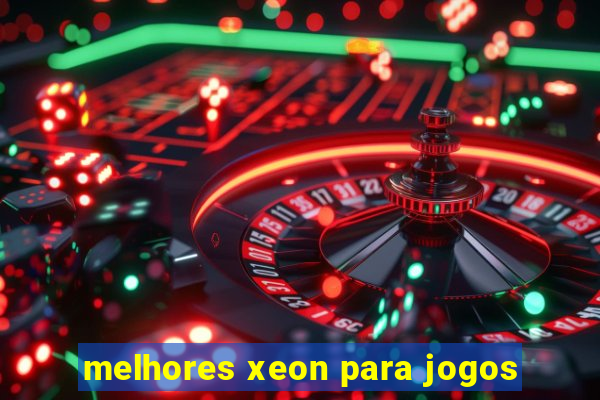 melhores xeon para jogos