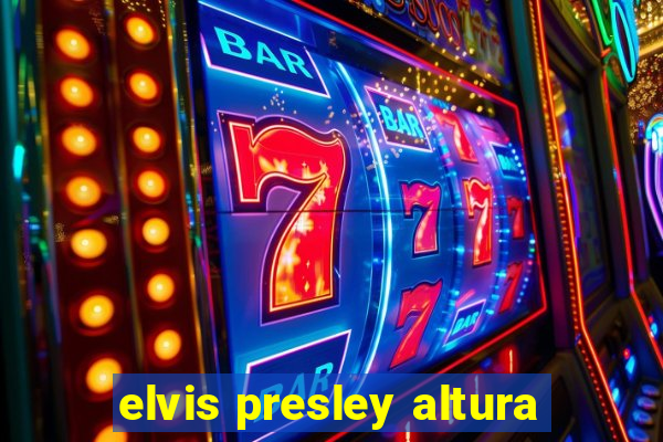 elvis presley altura