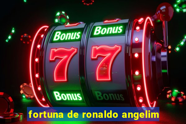 fortuna de ronaldo angelim