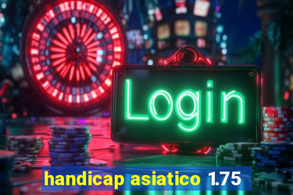 handicap asiatico 1.75