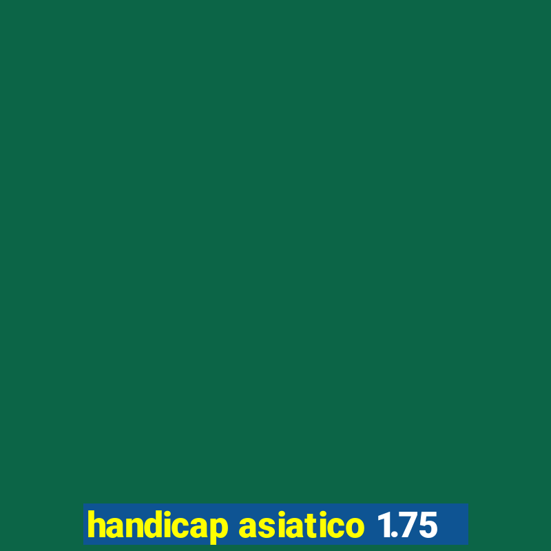 handicap asiatico 1.75