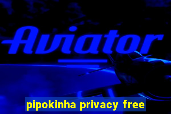 pipokinha privacy free