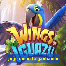 jogo quem ta ganhando