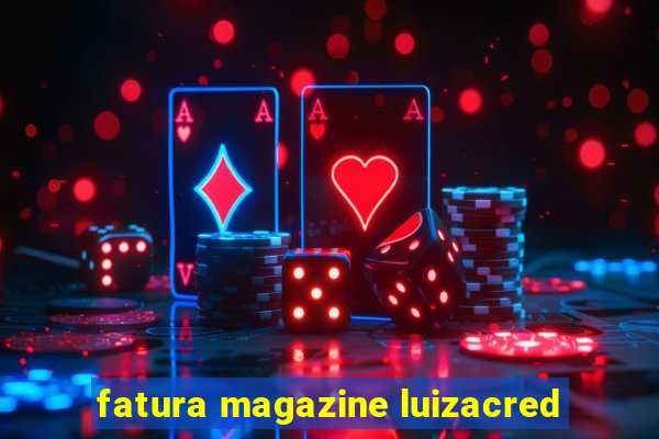 fatura magazine luizacred