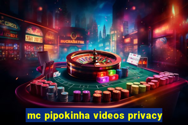 mc pipokinha videos privacy