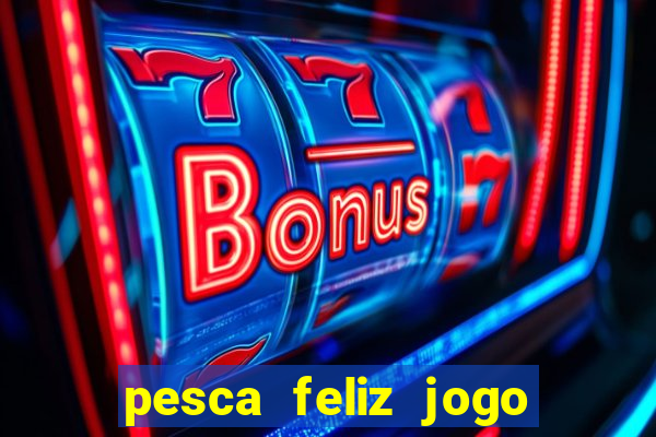 pesca feliz jogo de aposta