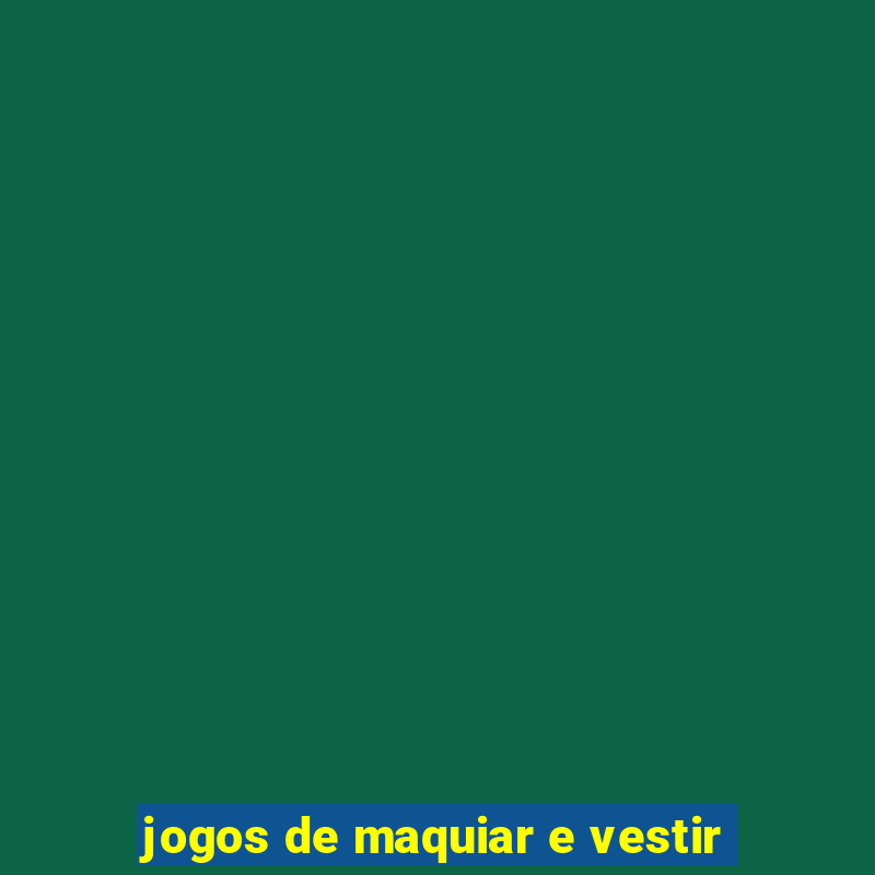 jogos de maquiar e vestir