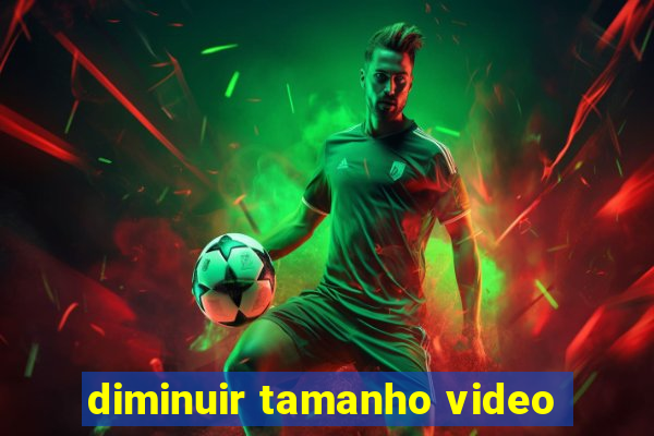 diminuir tamanho video