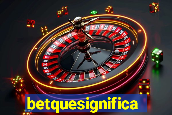 betquesignifica