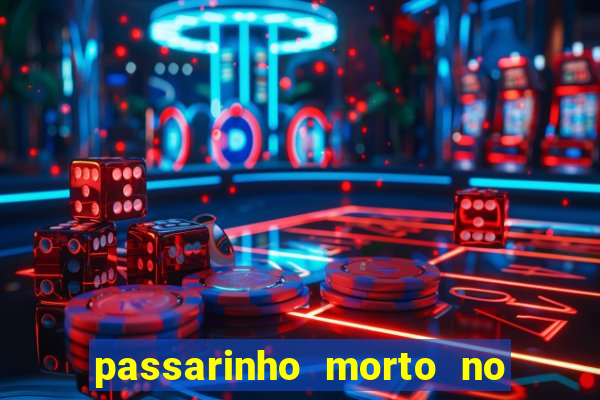 passarinho morto no quintal significado espiritual