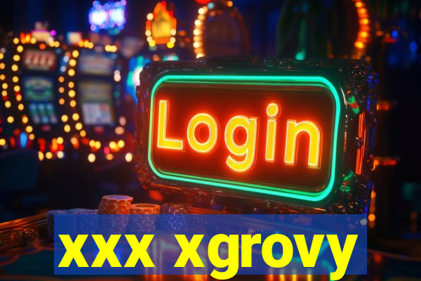 xxx xgrovy