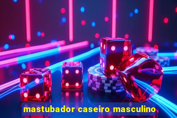 mastubador caseiro masculino