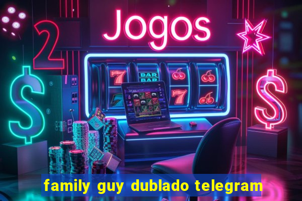 family guy dublado telegram