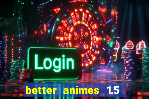 better animes 1.5 apk download