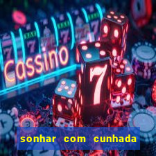 sonhar com cunhada no jogo do bicho