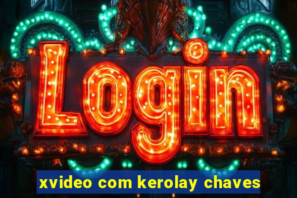 xvideo com kerolay chaves