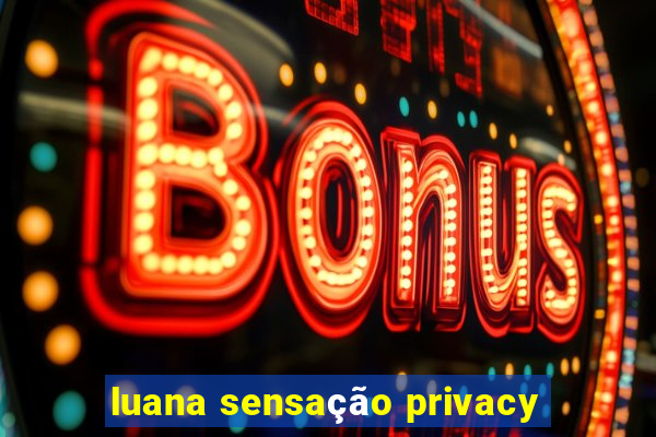 luana sensação privacy