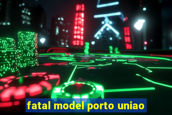 fatal model porto uniao