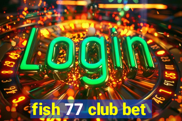 fish 77 club bet