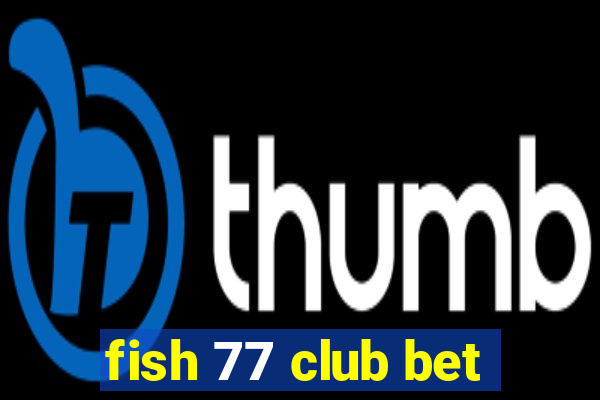 fish 77 club bet