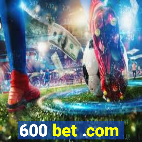 600 bet .com