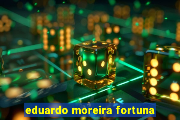 eduardo moreira fortuna