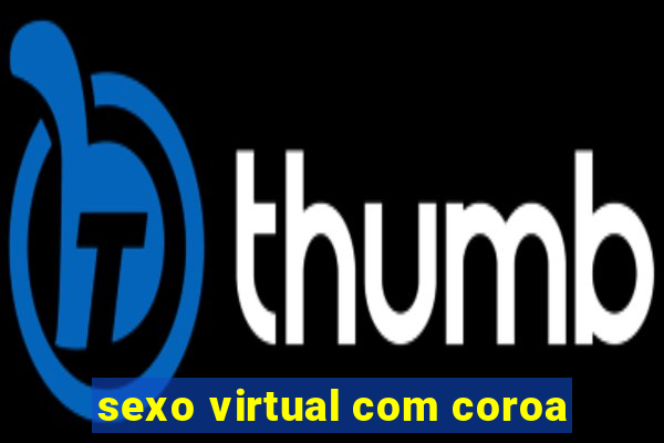 sexo virtual com coroa