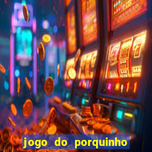 jogo do porquinho que ganha dinheiro