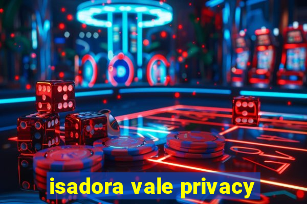 isadora vale privacy