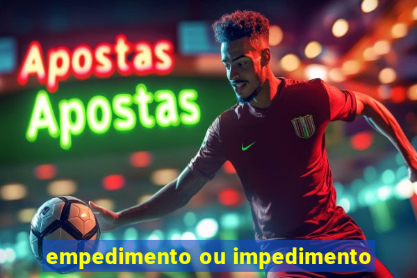 empedimento ou impedimento