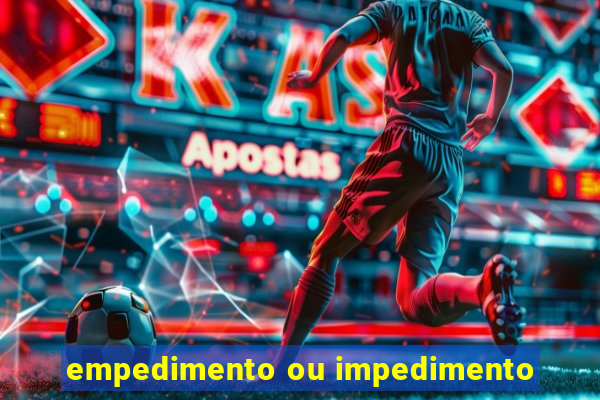 empedimento ou impedimento