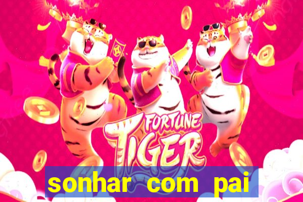 sonhar com pai jogo do bicho