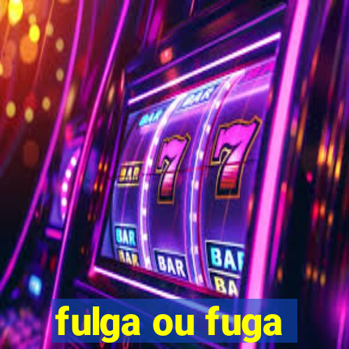 fulga ou fuga