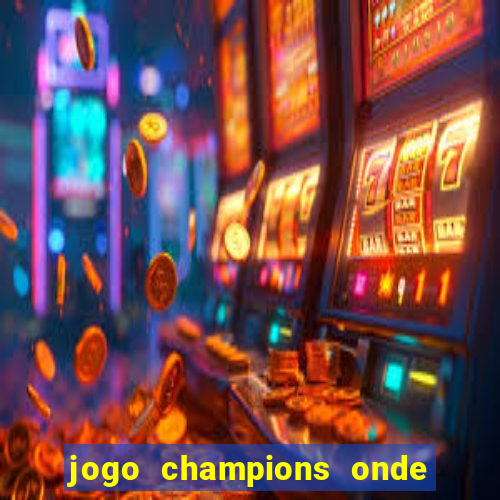 jogo champions onde vai passar