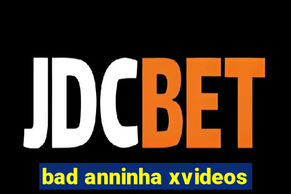 bad anninha xvideos